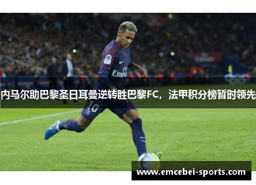 内马尔助巴黎圣日耳曼逆转胜巴黎FC，法甲积分榜暂时领先