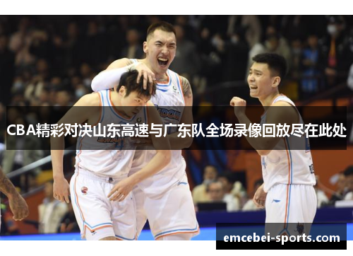 CBA精彩对决山东高速与广东队全场录像回放尽在此处